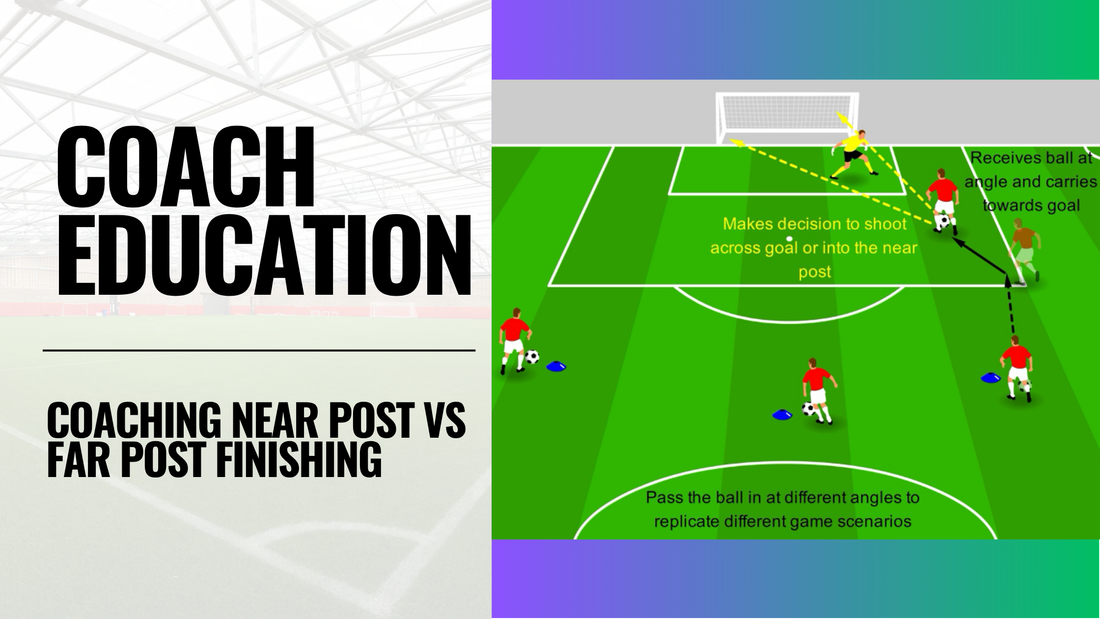 Coaching Near Post vs Far Post Finishing