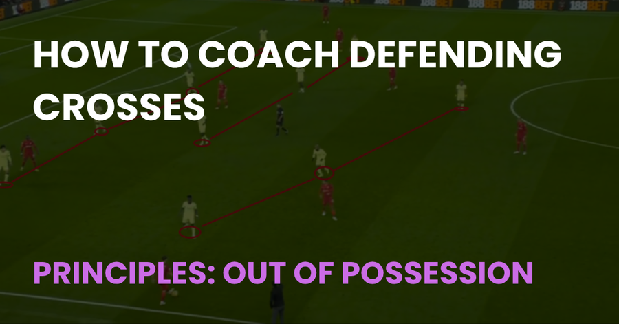 How to Coach Defending Crosses, Principles: Out of Possession, Coach Notes article cover