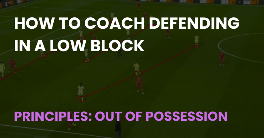 How to Coach Defending in a Low Block, an out of possession principles article from Coach Notes