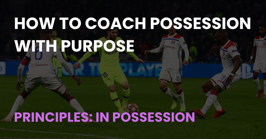 How to Coach Possession with Purpose, Principles: In Possession, Coach Notes article cover